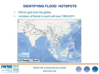 IDENTIFYING FLOOD HOTSPOTS 
• 100 km grid over the globe; 
• numbers of floods in each cell over 1900-2011 
Water for a food-secure world 
www.iwmi.org 
 