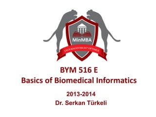 BYM 516 E
Basics of Biomedical Informatics
2014-2015
Dr. Serkan Türkeli
 