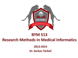BYM 513
Research Methods in Medical Informatics
2013-2014
Dr. Serkan Türkeli
 