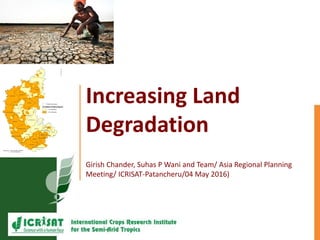 Increasing Land
Degradation
Girish Chander, Suhas P Wani and Team/ Asia Regional Planning
Meeting/ ICRISAT-Patancheru/04 May 2016)
 