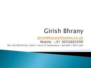 girishbharany@yahoo.co.uk
Mobile: +91 9650885999
Mail: 640, DDA SFS Flats, Pocket 1, Sector 22, Dwarka phase 1, New Delhi 110075, India
 