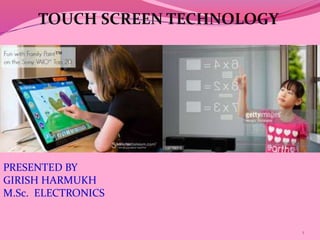 TOUCH SCREEN TECHNOLOGY
PRESENTED BY
GIRISH HARMUKH
M.Sc. ELECTRONICS
1
 