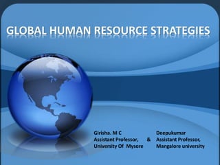 GLOBAL HUMAN RESOURCE STRATEGIES 
Girisha. M C 
Assistant Professor, & 
University Of Mysore 
Deepukumar 
Assistant Professor, 
Mangalore university 
 