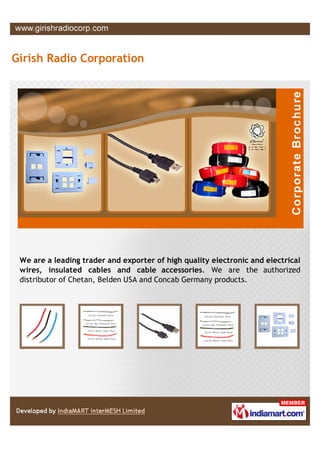 Girish Radio Corporation




 We are a leading trader and exporter of high quality electronic and electrical
 wires, insulated cables and cable accessories. We are the authorized
 distributor of Chetan, Belden USA and Concab Germany products.
 