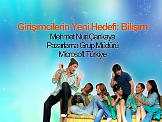 Girişimcilerin Yeni Hedefi: Bilişim Mehmet Nuri Çankaya Pazarlama Grup Müdürü Microsoft Türkiye 