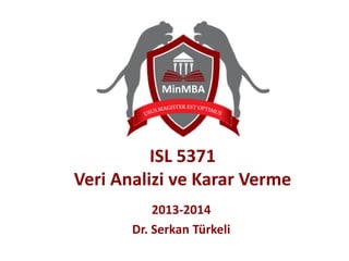 ISL 5371
Veri Analizi ve Karar Verme
2013-2014
Dr. Serkan Türkeli
 