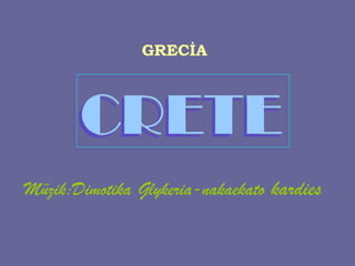 GRECİA
CRETECRETE
Müzik:Dimotika Glykeria-nakaekato kardies
 
