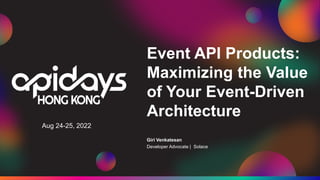 Aug 24-25, 2022
Event API Products:
Maximizing the Value
of Your Event-Driven
Architecture
Giri Venkatesan
Developer Advocate | Solace
 