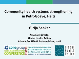 Community health systems strengthening in Petit-Goave, Haiti 
Girija Sankar 
Associate Director 
Global Health Action Atlanta GA, USA & Port-au-Prince, Haiti  