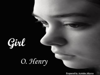 A Girl
       Wanted
Girl         O. Henry



  O. Henry
                  Prepared by Aytekin Aliyeva
 