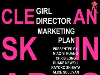 CLE  AN  SK  IN AD  S   GIRL DIRECTOR  PRESENTED BY: MIAO-YI KUANG  CHRIS LONG DUANE NEWELL KAYOKO SHIBATA ALICE SULLIVAN MARKETING PLAN 