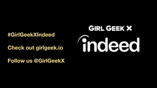 #GirlGeekXIndeed
Check out girlgeek.io
Follow us @GirlGeekX
 
