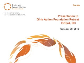 Presentation to
Girls Action Foundation Retreat
Orford, QC
October 30, 2010
 