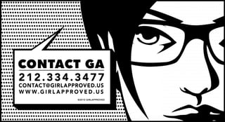 CONTACT GA
212.334.3477
CONTACT@GIRLAPPROVED.US
W W W.G I R L A PPROVE D.US
                  ©2010 GIRLAPPROVED
 