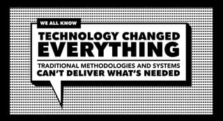 WE ALL KNOW


TECHNOLOGY CHANGED
EVERYTHING
TRADITIONAL METHODOLOGIES AND SYSTEMS
CAN’T DELIVER WHAT’S NEEDED
 