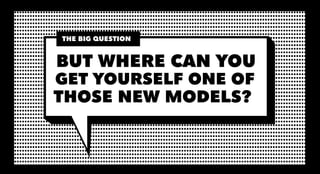 THE BIG QUESTION


BUT WHERE CAN YOU
GET YOURSELF ONE OF
THOSE NEW MODELS?
 