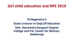 Girl child education and NPE 2019
Dr.Nagaratna S
Guest Lecturer in Dept.Of Education
Smt. Veeramma Gangasiri Degree
College and P.G. Center for Women,
Kalaburagi
 