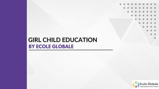 GIRL CHILD EDUCATION
BY ECOLE GLOBALE
 