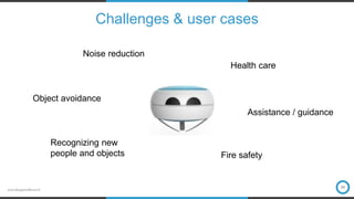 www.bluejayeindhoven.nl
Challenges & user cases
09
Object avoidance
Health care
Recognizing new
people and objects
Noise reduction
Assistance / guidance
Fire safety
 