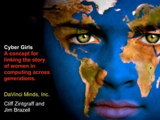 Cyber Girls
A concept for
linking the story
of women in
computing across
generations.
DaVinci Minds, Inc.
Cliff Zintgraff and
Jim Brazell
 