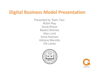 Digital Business Model Presentation Presented by Team Two: Robin Ray SurajAtreya Beatriz Briones Alex Lund Anna Arancon Adriana Mancilla Olli Lainto 