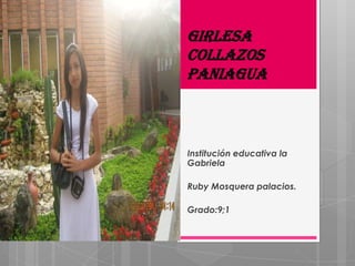 Girlesa
collazos
Paniagua



Institución educativa la
Gabriela

Ruby Mosquera palacios.

Grado:9;1
 