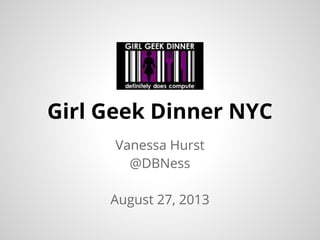 Vanessa Hurst
@DBNess
August 27, 2013
Girl Geek Dinner NYC
 