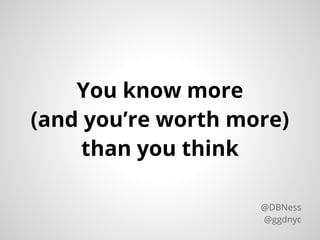 You know more
(and youre worth more)
than you think
@DBNess
@ggdnyc
 