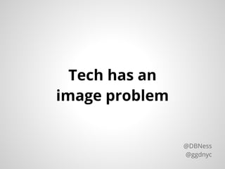 Tech has an
image problem
@DBNess
@ggdnyc
 