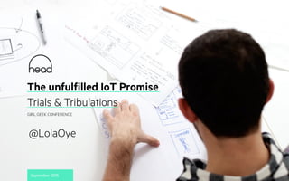 The unfulfilled IoT Promise
Trials & Tribulations
September 2015
GIRL GEEK CONFERENCE
@LolaOye
 