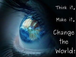 Think it. Make it. Change  the  World! 