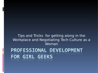 Tips and Tricks for getting along in the
Workplace and Negotiating Tech Culture as a
                  Woman
 
