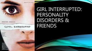 GIRL INTERRUPTED:
PERSONALITY
DISORDERS &
FRIENDS
 