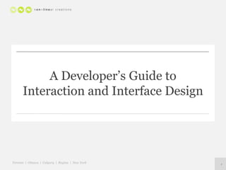 A Developer’s Guide to
      Interaction and Interface Design




Toronto | Ottawa | Calgary | Regina | New York   1
 