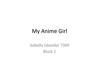 My Anime Girl

Isabella Iskandar 7369
        Block 1
 