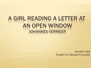 A GIRL READING A LETTER AT AN OPEN WINDOWJohannes Vermeer Jennifer Isasi English for Special Purposes 