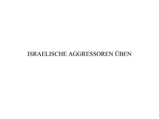 ISRAELISCHE AGGRESSOREN ÜBEN 