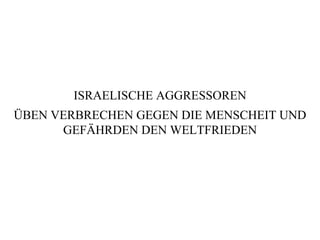 ISRAELISCHE AGGRESSOREN ÜBEN VERBRECHEN GEGEN DIE MENSCHEIT UND GEFÄHRDEN DEN WELTFRIEDEN 