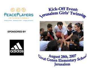 Kick-Off Event: J  erusalem Girls' Twinning  SPONSORED BY: August 28th, 2007 Givat Gonen Elementary School Jerusalem 
