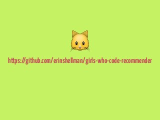  
https://github.com/erinshellman/girls-who-code-recommender 

