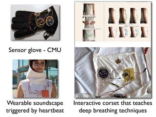 Sensor glove - CMU
Interactive corset that teaches
deep breathing techniques
Wearable soundscape
triggered by heartbeat
 