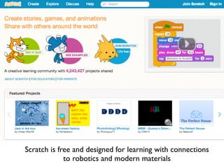 Scratch is free and designed for learning with connections
to robotics and modern materials
 