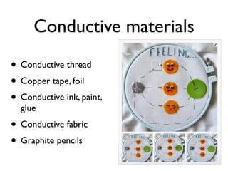 Conductive materials
• Conductive thread
• Copper tape, foil
• Conductive ink, paint,
glue
• Conductive fabric
• Graphite pencils
 