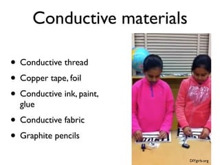 Conductive materials
• Conductive thread
• Copper tape, foil
• Conductive ink, paint,
glue
• Conductive fabric
• Graphite pencils
DIYgirls.org
 
