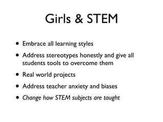 Girls & STEM
• Embrace all learning styles
• Address stereotypes honestly and give all
students tools to overcome them
• Real world projects
• Address teacher anxiety and biases
• Change how STEM subjects are taught
 