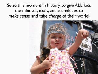 Seize this moment in history to give ALL kids
the mindset, tools, and techniques to
make sense and take charge of their world.
 