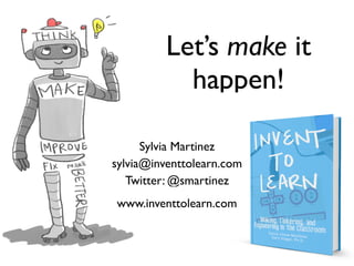 Let’s make it
happen!
www.inventtolearn.com
Sylvia Martinez
sylvia@inventtolearn.com
Twitter: @smartinez
 
