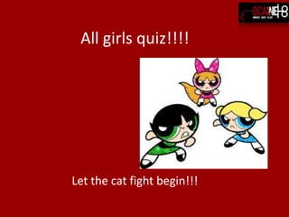 All girls quiz!!!!




Let the cat fight begin!!!
 