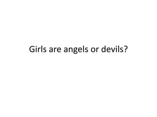 Girls are angels or devils?
 