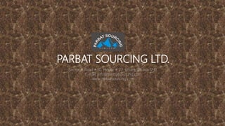 PARBAT SOURCING LTD.
Sector # Road # 10, House # 22, Uttara, Dhaka-1231.
E-mail: info@parbatsourcing.com
www.parbatsourcing.com
 